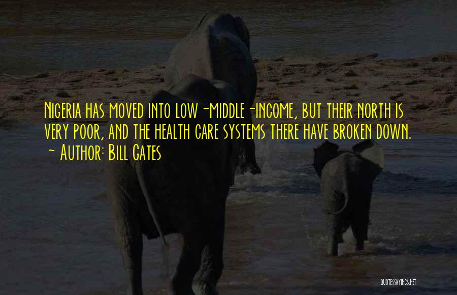 Bill Gates Quotes: Nigeria Has Moved Into Low-middle-income, But Their North Is Very Poor, And The Health Care Systems There Have Broken Down.