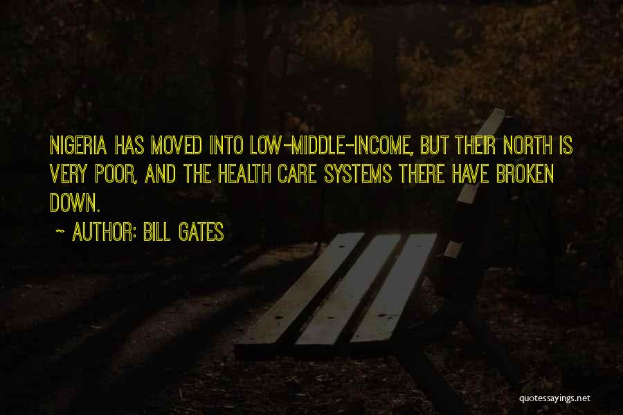 Bill Gates Quotes: Nigeria Has Moved Into Low-middle-income, But Their North Is Very Poor, And The Health Care Systems There Have Broken Down.
