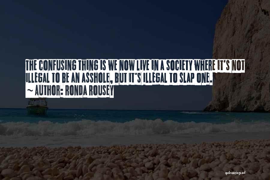 Ronda Rousey Quotes: The Confusing Thing Is We Now Live In A Society Where It's Not Illegal To Be An Asshole, But It's