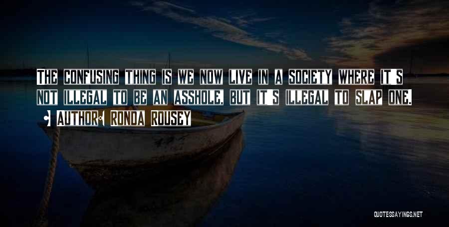 Ronda Rousey Quotes: The Confusing Thing Is We Now Live In A Society Where It's Not Illegal To Be An Asshole, But It's