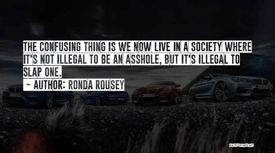 Ronda Rousey Quotes: The Confusing Thing Is We Now Live In A Society Where It's Not Illegal To Be An Asshole, But It's