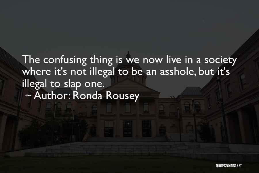 Ronda Rousey Quotes: The Confusing Thing Is We Now Live In A Society Where It's Not Illegal To Be An Asshole, But It's