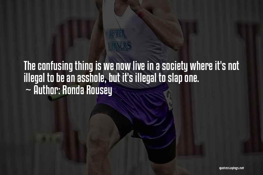 Ronda Rousey Quotes: The Confusing Thing Is We Now Live In A Society Where It's Not Illegal To Be An Asshole, But It's