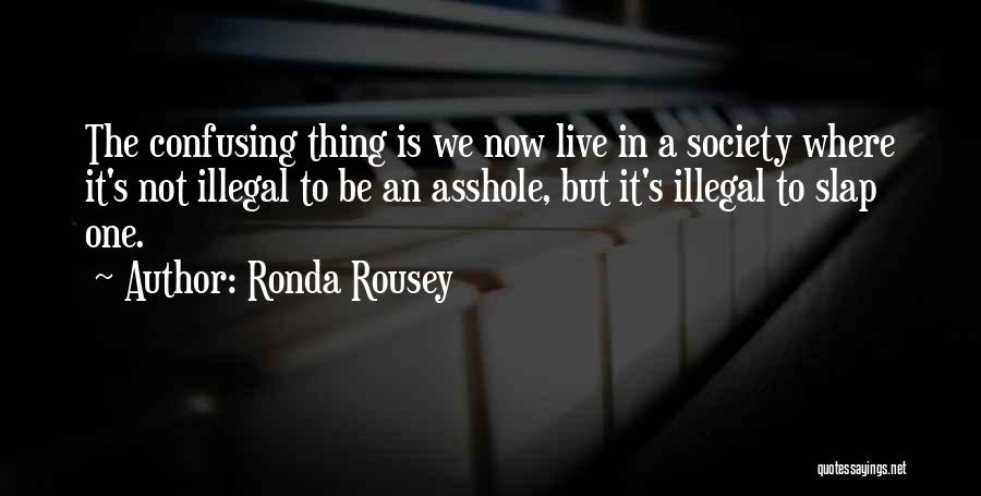 Ronda Rousey Quotes: The Confusing Thing Is We Now Live In A Society Where It's Not Illegal To Be An Asshole, But It's