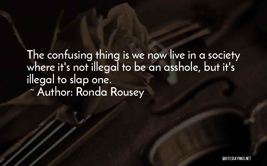 Ronda Rousey Quotes: The Confusing Thing Is We Now Live In A Society Where It's Not Illegal To Be An Asshole, But It's