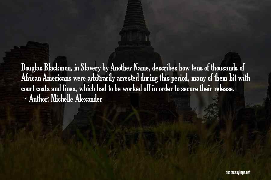 Michelle Alexander Quotes: Douglas Blackmon, In Slavery By Another Name, Describes How Tens Of Thousands Of African Americans Were Arbitrarily Arrested During This