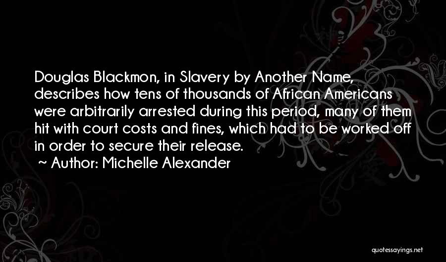 Michelle Alexander Quotes: Douglas Blackmon, In Slavery By Another Name, Describes How Tens Of Thousands Of African Americans Were Arbitrarily Arrested During This