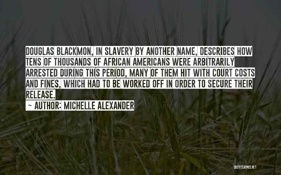 Michelle Alexander Quotes: Douglas Blackmon, In Slavery By Another Name, Describes How Tens Of Thousands Of African Americans Were Arbitrarily Arrested During This