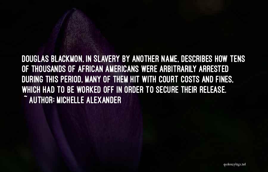 Michelle Alexander Quotes: Douglas Blackmon, In Slavery By Another Name, Describes How Tens Of Thousands Of African Americans Were Arbitrarily Arrested During This