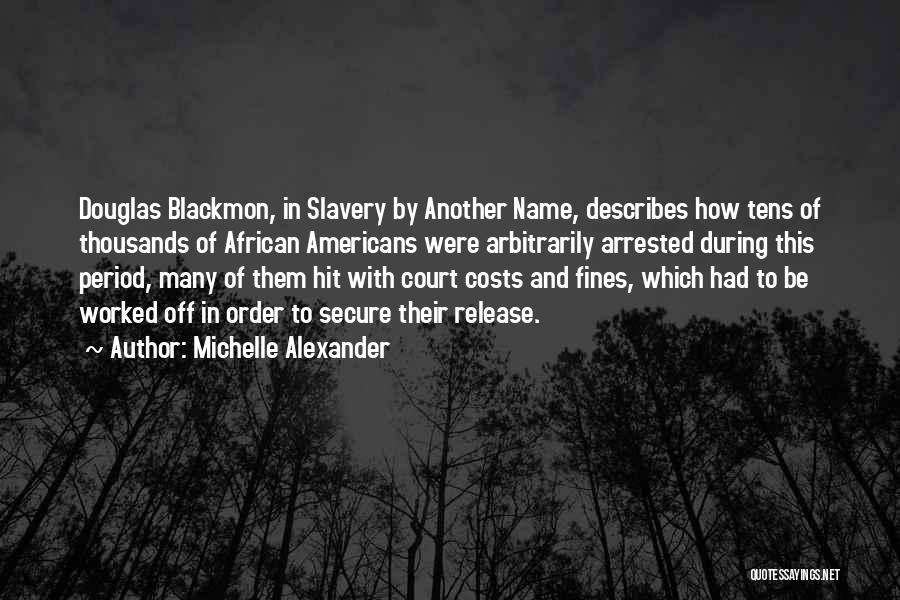 Michelle Alexander Quotes: Douglas Blackmon, In Slavery By Another Name, Describes How Tens Of Thousands Of African Americans Were Arbitrarily Arrested During This