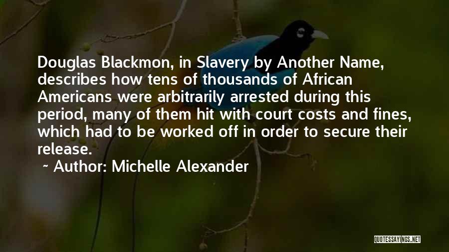 Michelle Alexander Quotes: Douglas Blackmon, In Slavery By Another Name, Describes How Tens Of Thousands Of African Americans Were Arbitrarily Arrested During This