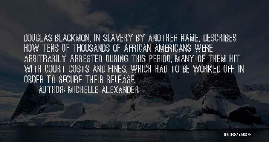 Michelle Alexander Quotes: Douglas Blackmon, In Slavery By Another Name, Describes How Tens Of Thousands Of African Americans Were Arbitrarily Arrested During This