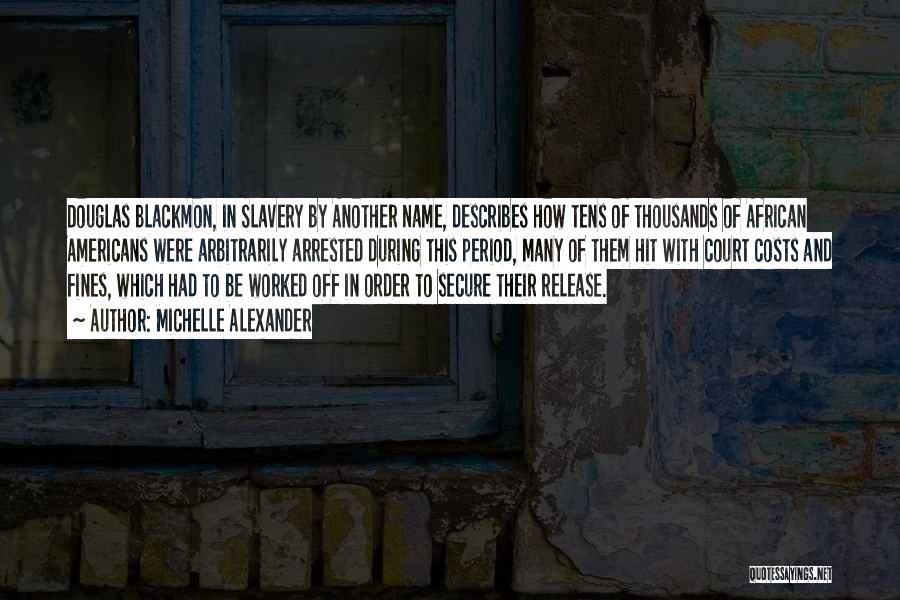 Michelle Alexander Quotes: Douglas Blackmon, In Slavery By Another Name, Describes How Tens Of Thousands Of African Americans Were Arbitrarily Arrested During This