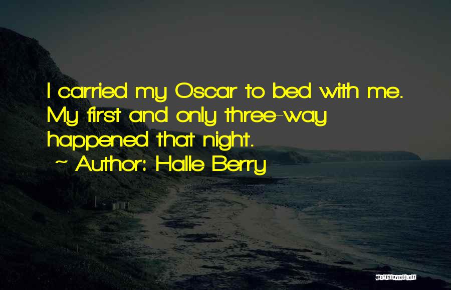 Halle Berry Quotes: I Carried My Oscar To Bed With Me. My First And Only Three-way Happened That Night.