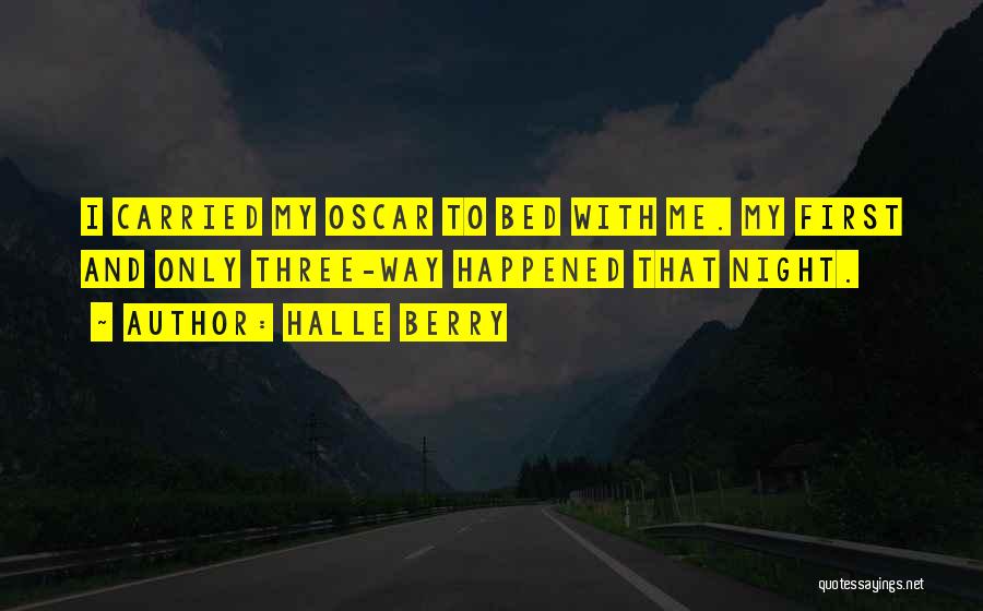 Halle Berry Quotes: I Carried My Oscar To Bed With Me. My First And Only Three-way Happened That Night.