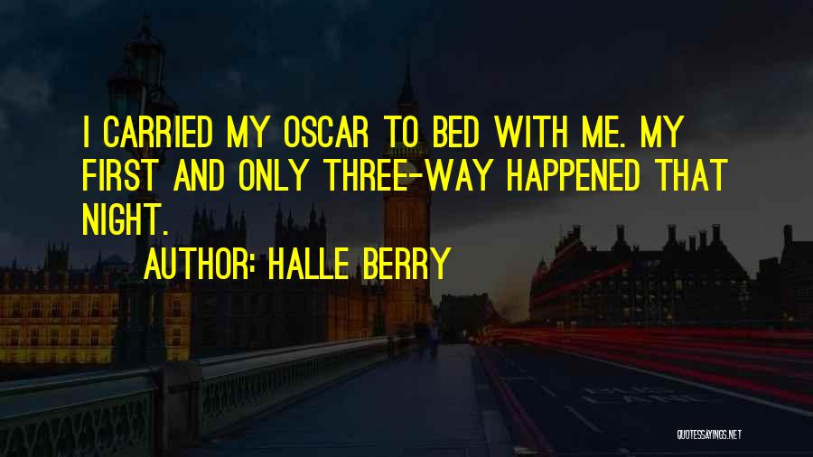 Halle Berry Quotes: I Carried My Oscar To Bed With Me. My First And Only Three-way Happened That Night.