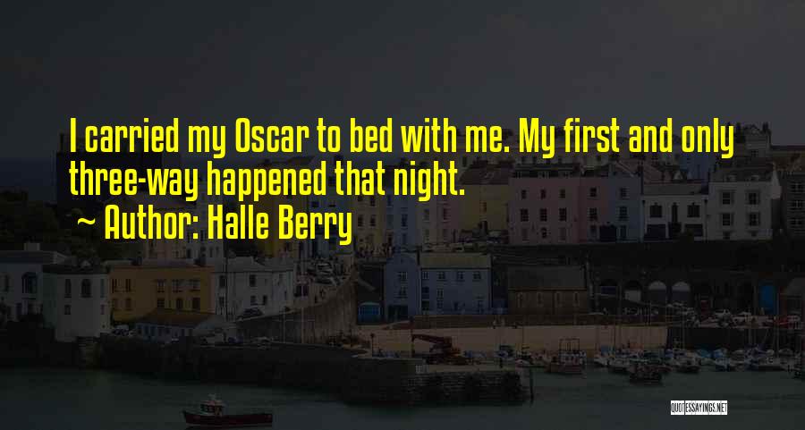 Halle Berry Quotes: I Carried My Oscar To Bed With Me. My First And Only Three-way Happened That Night.