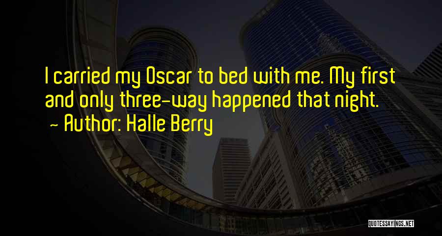 Halle Berry Quotes: I Carried My Oscar To Bed With Me. My First And Only Three-way Happened That Night.