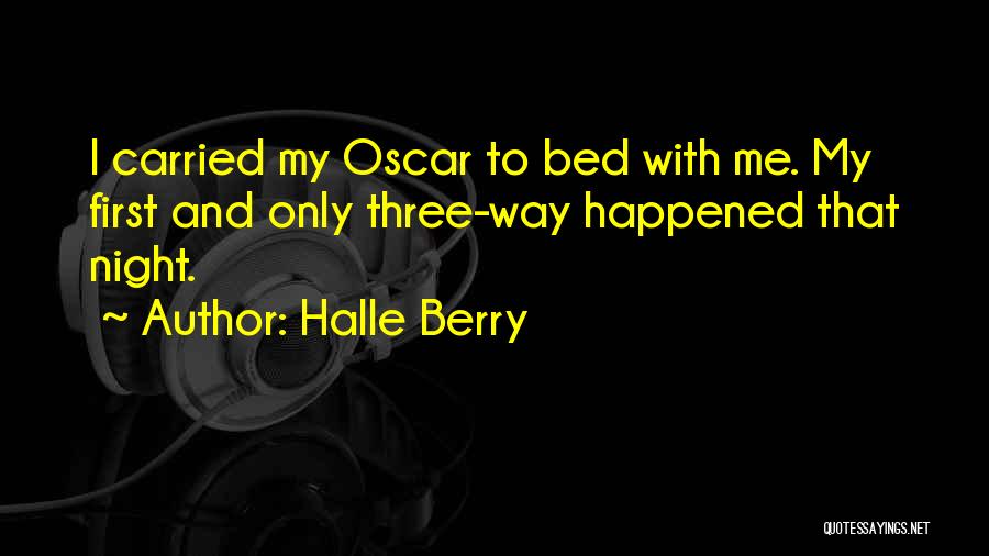 Halle Berry Quotes: I Carried My Oscar To Bed With Me. My First And Only Three-way Happened That Night.