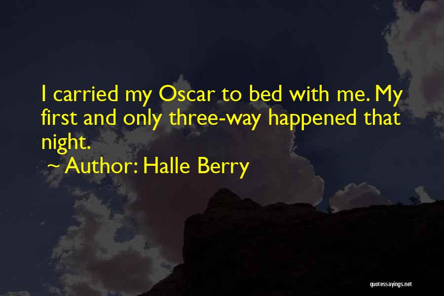 Halle Berry Quotes: I Carried My Oscar To Bed With Me. My First And Only Three-way Happened That Night.