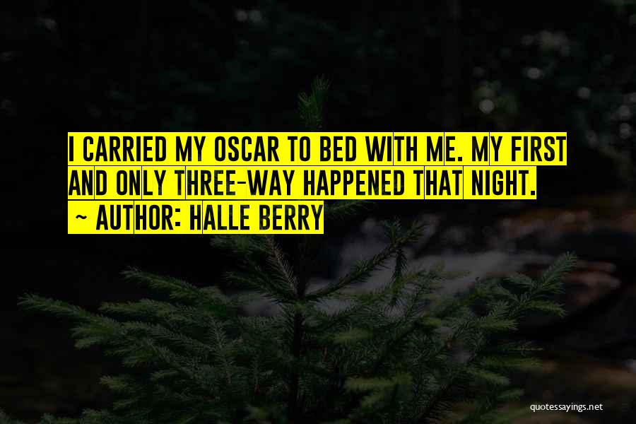 Halle Berry Quotes: I Carried My Oscar To Bed With Me. My First And Only Three-way Happened That Night.