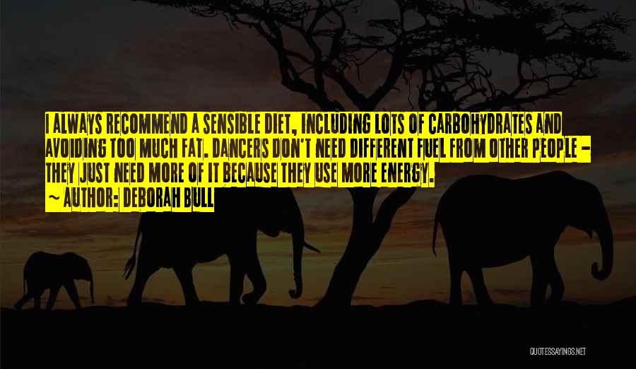 Deborah Bull Quotes: I Always Recommend A Sensible Diet, Including Lots Of Carbohydrates And Avoiding Too Much Fat. Dancers Don't Need Different Fuel