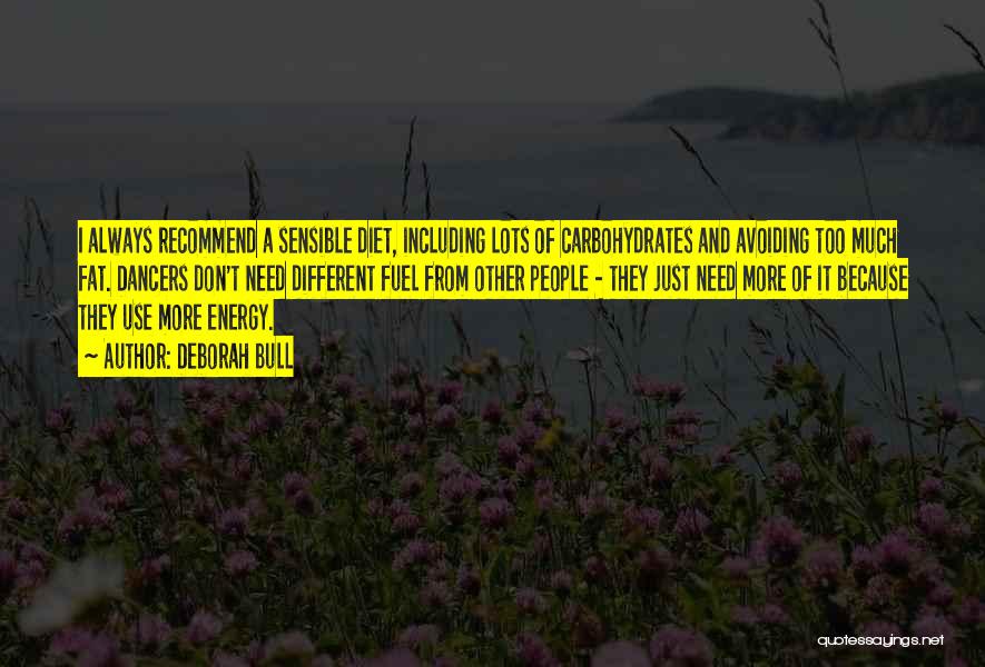 Deborah Bull Quotes: I Always Recommend A Sensible Diet, Including Lots Of Carbohydrates And Avoiding Too Much Fat. Dancers Don't Need Different Fuel