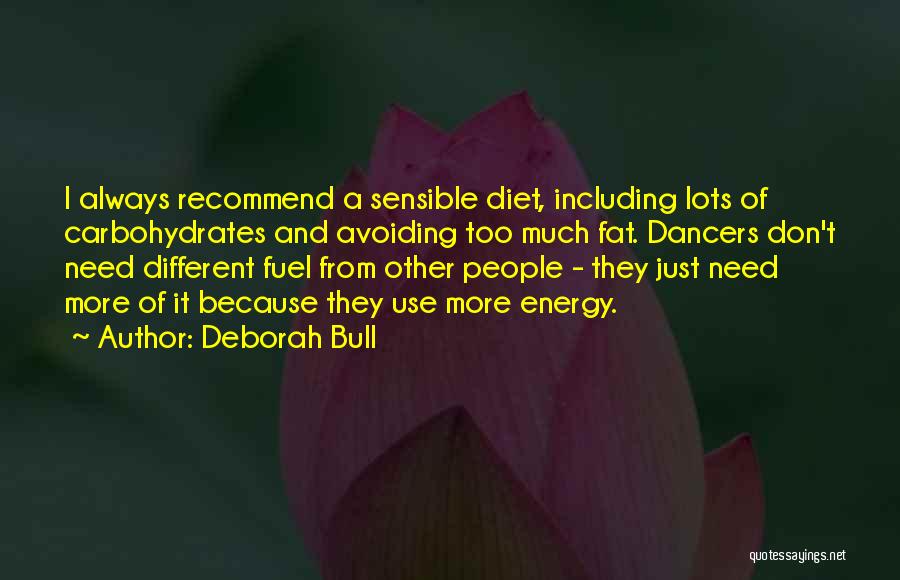 Deborah Bull Quotes: I Always Recommend A Sensible Diet, Including Lots Of Carbohydrates And Avoiding Too Much Fat. Dancers Don't Need Different Fuel