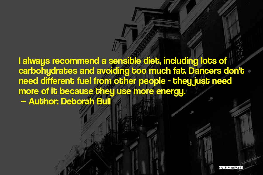 Deborah Bull Quotes: I Always Recommend A Sensible Diet, Including Lots Of Carbohydrates And Avoiding Too Much Fat. Dancers Don't Need Different Fuel