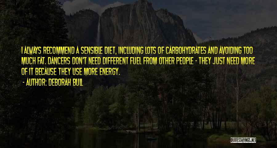 Deborah Bull Quotes: I Always Recommend A Sensible Diet, Including Lots Of Carbohydrates And Avoiding Too Much Fat. Dancers Don't Need Different Fuel