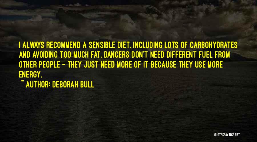 Deborah Bull Quotes: I Always Recommend A Sensible Diet, Including Lots Of Carbohydrates And Avoiding Too Much Fat. Dancers Don't Need Different Fuel