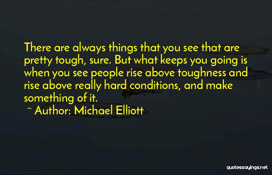 Michael Elliott Quotes: There Are Always Things That You See That Are Pretty Tough, Sure. But What Keeps You Going Is When You