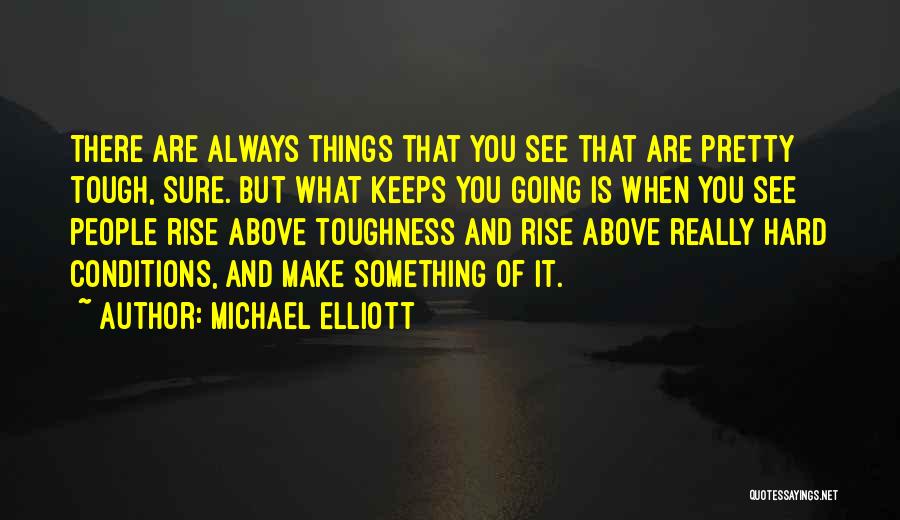 Michael Elliott Quotes: There Are Always Things That You See That Are Pretty Tough, Sure. But What Keeps You Going Is When You