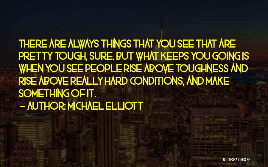 Michael Elliott Quotes: There Are Always Things That You See That Are Pretty Tough, Sure. But What Keeps You Going Is When You