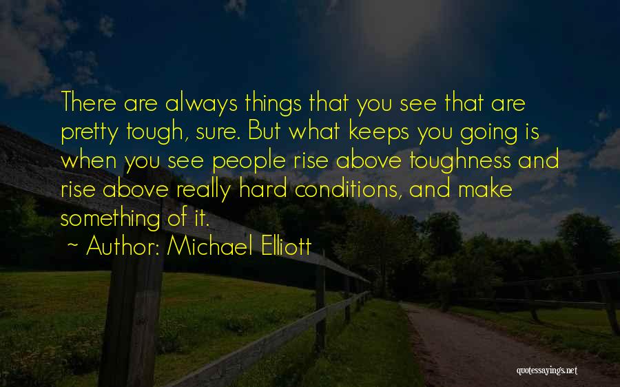 Michael Elliott Quotes: There Are Always Things That You See That Are Pretty Tough, Sure. But What Keeps You Going Is When You