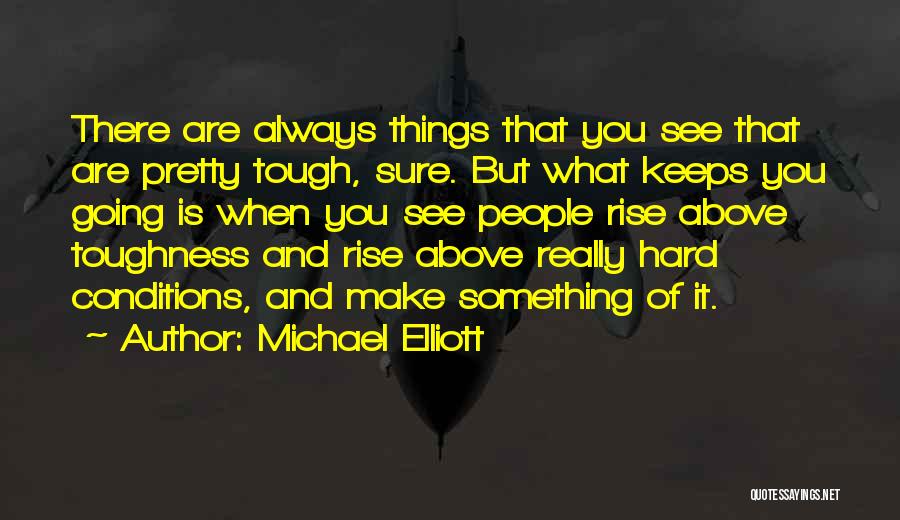 Michael Elliott Quotes: There Are Always Things That You See That Are Pretty Tough, Sure. But What Keeps You Going Is When You