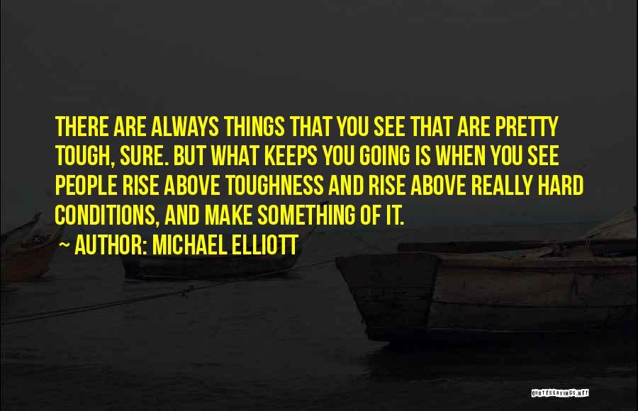 Michael Elliott Quotes: There Are Always Things That You See That Are Pretty Tough, Sure. But What Keeps You Going Is When You