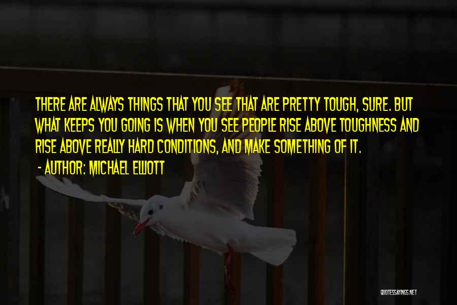 Michael Elliott Quotes: There Are Always Things That You See That Are Pretty Tough, Sure. But What Keeps You Going Is When You