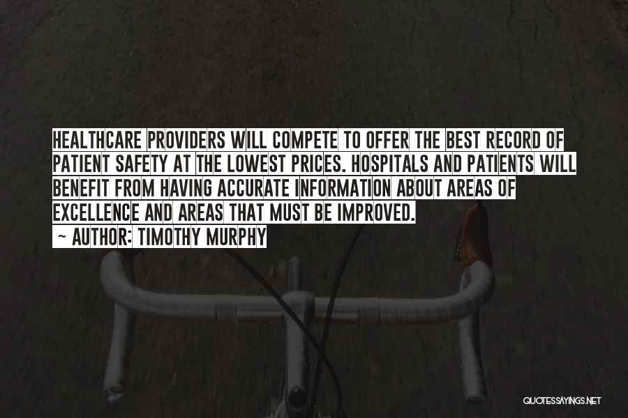 Timothy Murphy Quotes: Healthcare Providers Will Compete To Offer The Best Record Of Patient Safety At The Lowest Prices. Hospitals And Patients Will