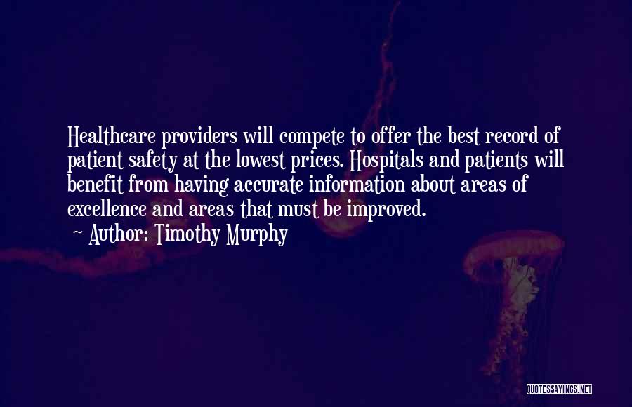 Timothy Murphy Quotes: Healthcare Providers Will Compete To Offer The Best Record Of Patient Safety At The Lowest Prices. Hospitals And Patients Will