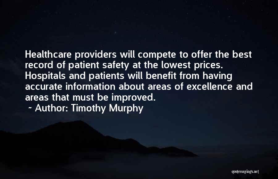 Timothy Murphy Quotes: Healthcare Providers Will Compete To Offer The Best Record Of Patient Safety At The Lowest Prices. Hospitals And Patients Will