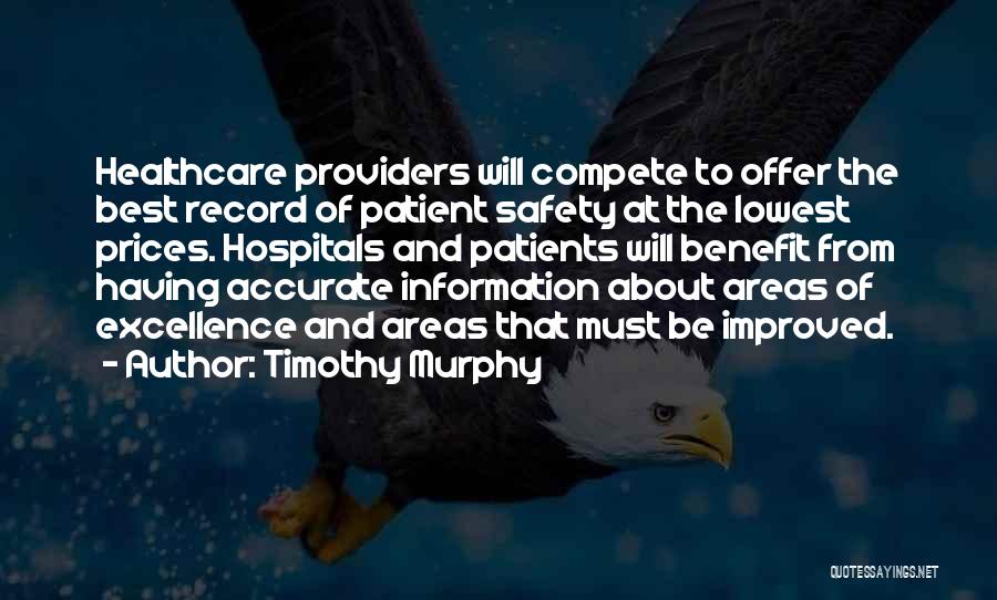 Timothy Murphy Quotes: Healthcare Providers Will Compete To Offer The Best Record Of Patient Safety At The Lowest Prices. Hospitals And Patients Will