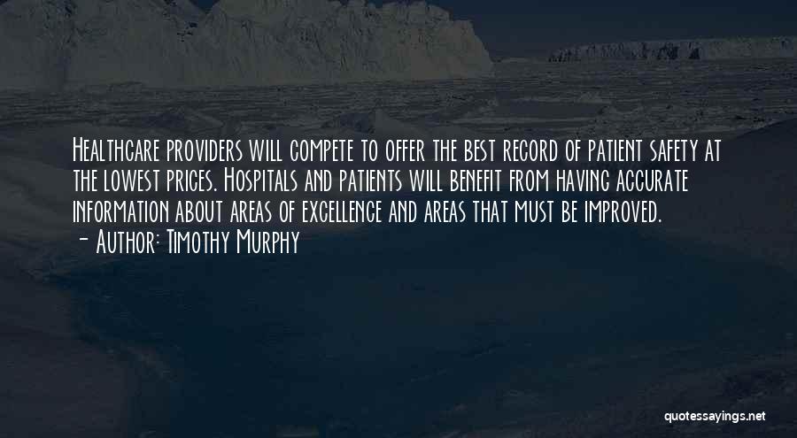 Timothy Murphy Quotes: Healthcare Providers Will Compete To Offer The Best Record Of Patient Safety At The Lowest Prices. Hospitals And Patients Will