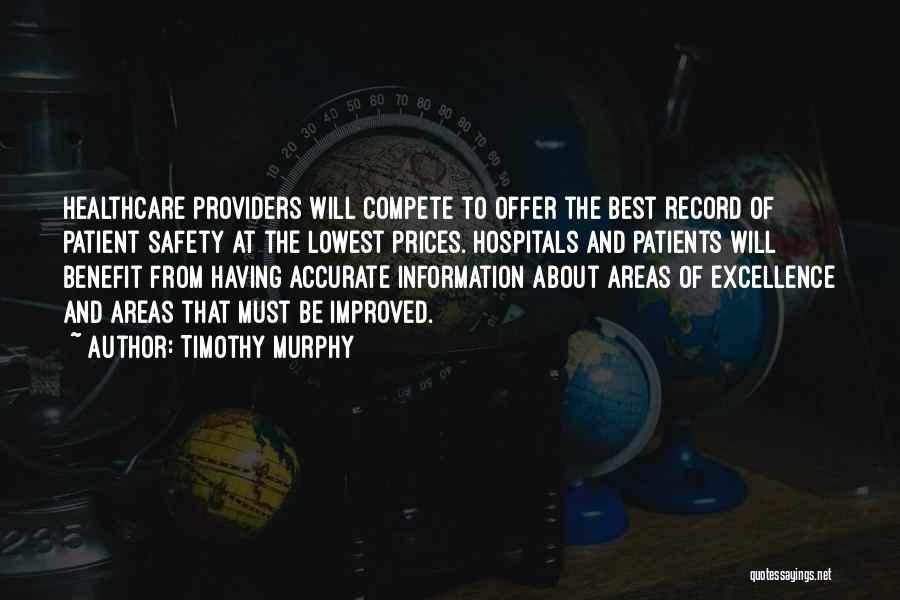 Timothy Murphy Quotes: Healthcare Providers Will Compete To Offer The Best Record Of Patient Safety At The Lowest Prices. Hospitals And Patients Will
