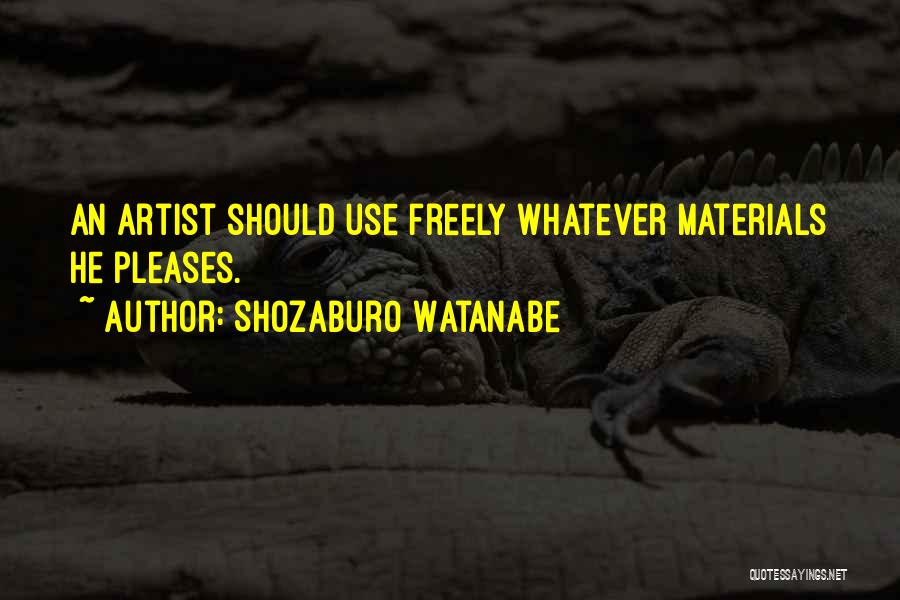 Shozaburo Watanabe Quotes: An Artist Should Use Freely Whatever Materials He Pleases.