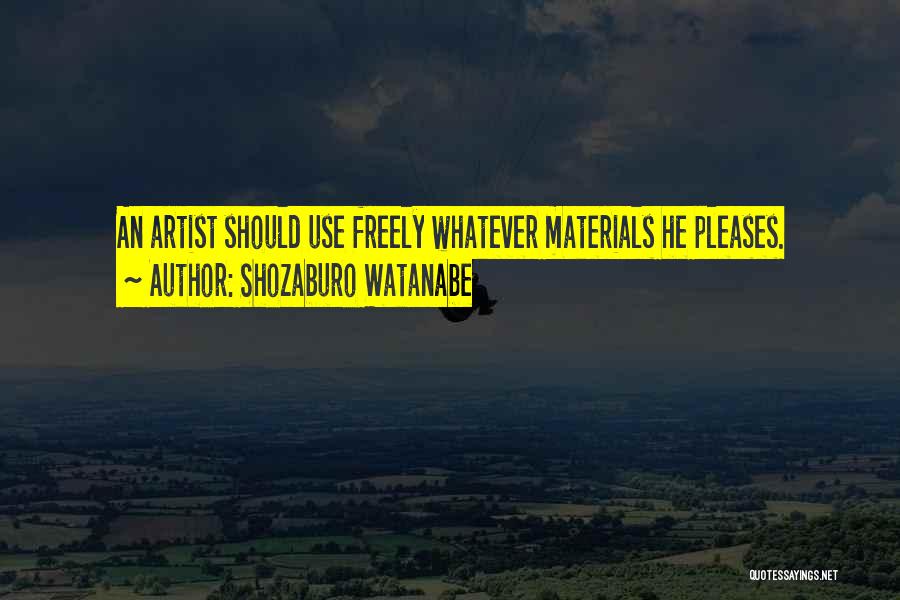 Shozaburo Watanabe Quotes: An Artist Should Use Freely Whatever Materials He Pleases.
