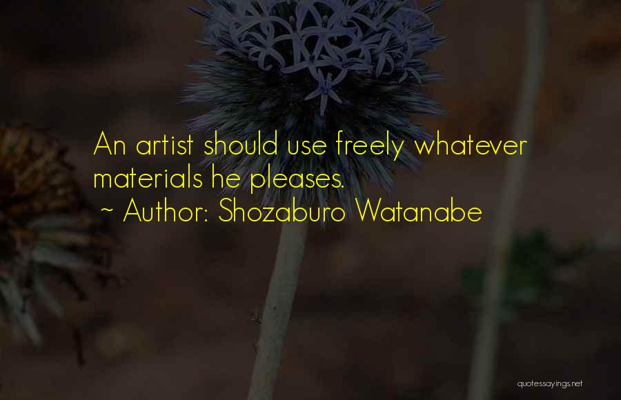 Shozaburo Watanabe Quotes: An Artist Should Use Freely Whatever Materials He Pleases.
