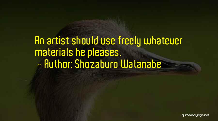 Shozaburo Watanabe Quotes: An Artist Should Use Freely Whatever Materials He Pleases.