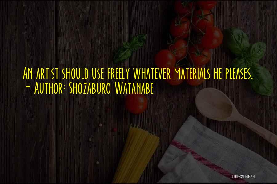 Shozaburo Watanabe Quotes: An Artist Should Use Freely Whatever Materials He Pleases.