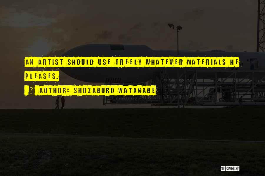 Shozaburo Watanabe Quotes: An Artist Should Use Freely Whatever Materials He Pleases.